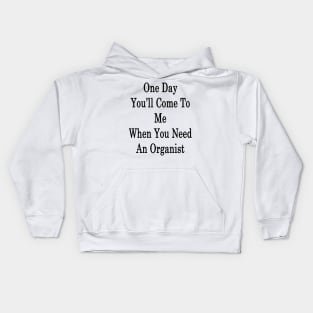 One Day You'll Come To Me When You Need An Organist Kids Hoodie